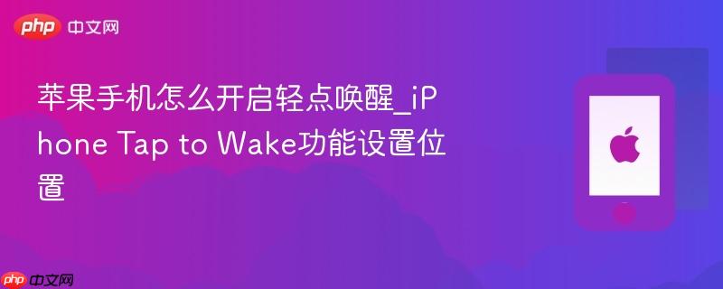 苹果手机怎么开启轻点唤醒_iphone tap to wake功能设置位置