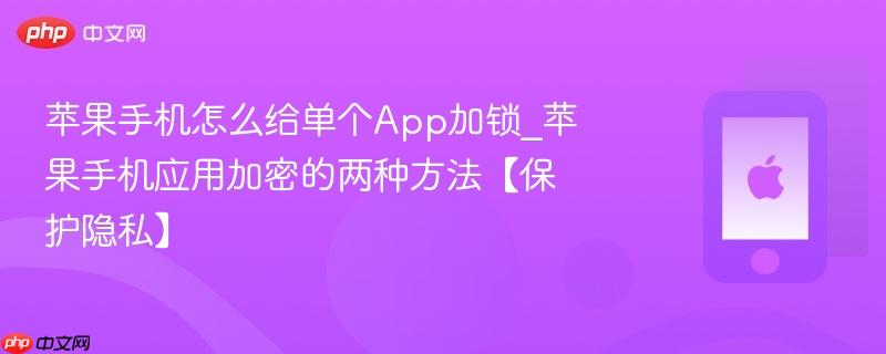 苹果手机怎么给单个app加锁_苹果手机应用加密的两种方法【保护隐私】