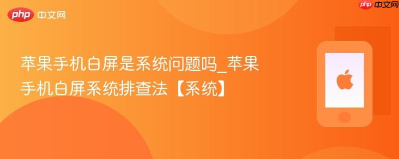 苹果手机白屏是系统问题吗_苹果手机白屏系统排查法【系统】