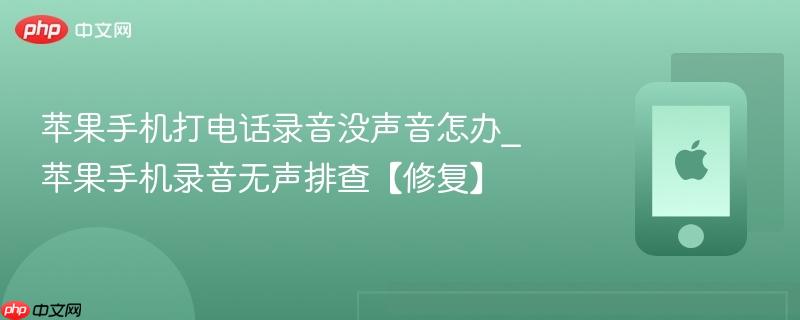 苹果手机打电话录音没声音怎办_苹果手机录音无声排查【修复】