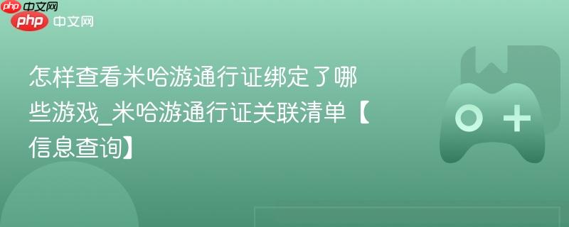 怎样查看米哈游通行证绑定了哪些游戏_米哈游通行证关联清单【信息查询】