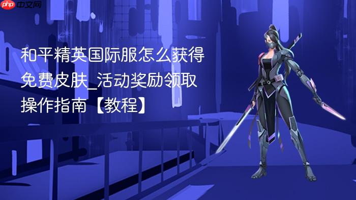 和平精英国际服怎么获得免费皮肤_活动奖励领取操作指南【教程】