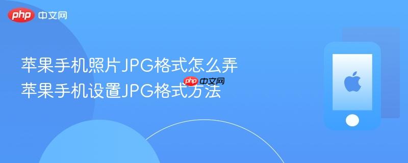 苹果手机照片jpg格式怎么弄 苹果手机设置jpg格式方法