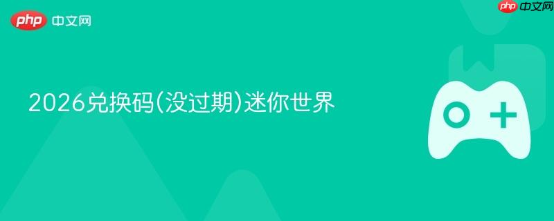2026兑换码(没过期)迷你世界