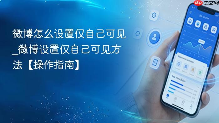 微博怎么设置仅自己可见_微博设置仅自己可见方法【操作指南】