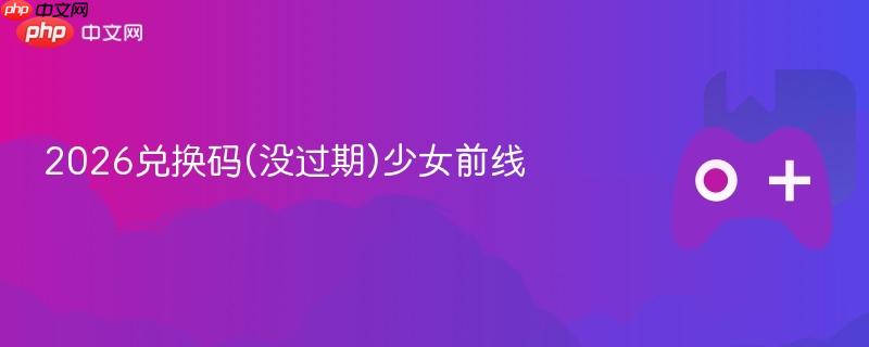 2026兑换码(没过期)少女前线
