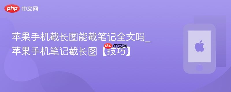 苹果手机截长图能截笔记全文吗_苹果手机笔记截长图【技巧】