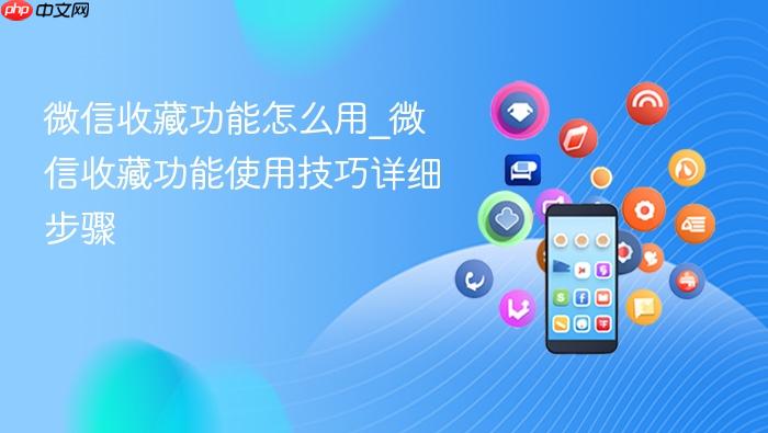 微信收藏功能怎么用_微信收藏功能使用技巧详细步骤