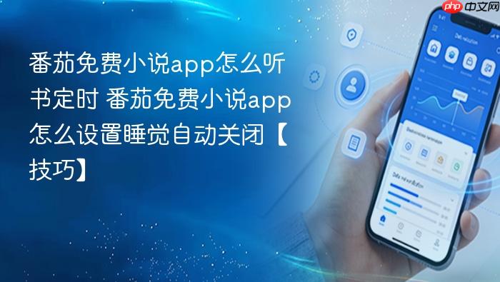 番茄免费小说app怎么听书定时 番茄免费小说app怎么设置睡觉自动关闭【技巧】