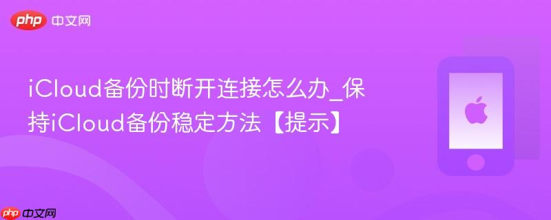 icloud备份时断开连接怎么办_保持icloud备份稳定方法【提示】