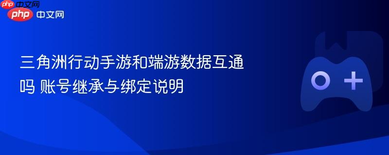 三角洲行动手游和端游数据互通吗 账号继承与绑定说明