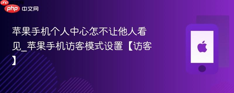 苹果手机个人中心怎不让他人看见_苹果手机访客模式设置【访客】