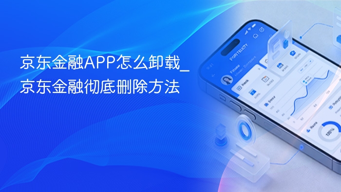 京东金融app怎么卸载_京东金融彻底删除方法 - 98游戏