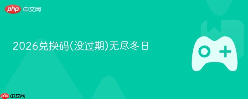 2026兑换码(没过期)无尽冬日