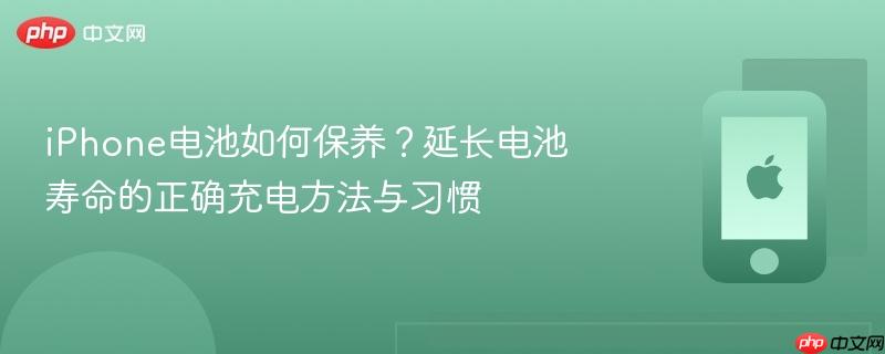 iphone电池如何保养？延长电池寿命的正确充电方法与习惯