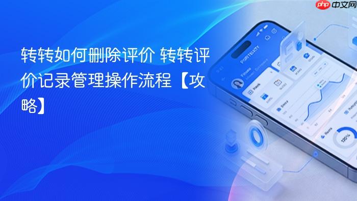 转转如何删除评价 转转评价记录管理操作流程【攻略】