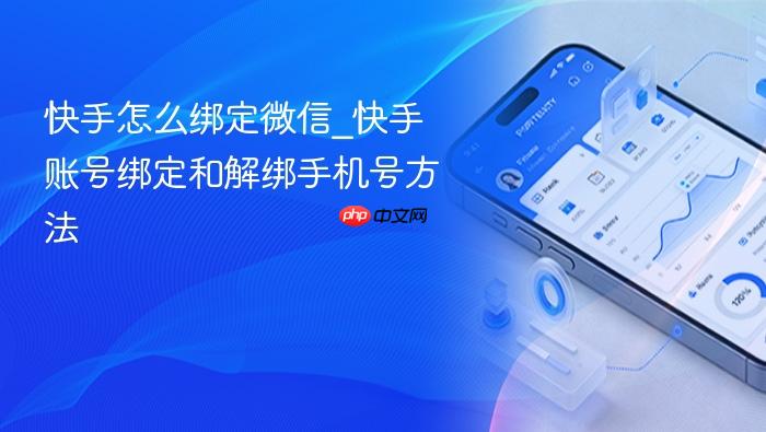 快手怎么绑定微信_快手账号绑定和解绑手机号方法