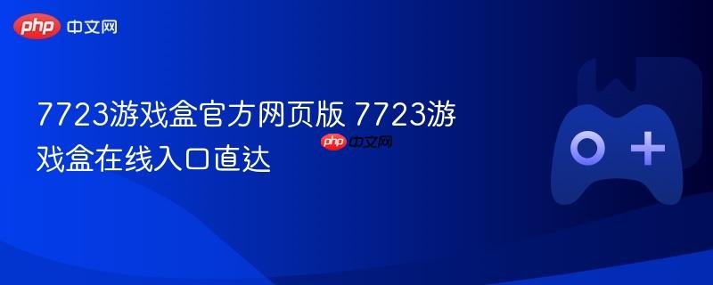 7723游戏盒官方网页版 7723游戏盒在线入口直达