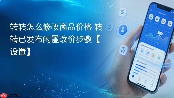转转怎么修改商品价格 转转已发布闲置改价步骤【设置】