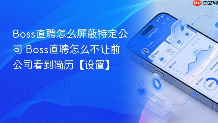 boss直聘怎么屏蔽特定公司 boss直聘怎么不让前公司看到简历【设置】