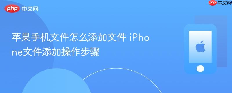 苹果手机文件怎么添加文件 iphone文件添加操作步骤
