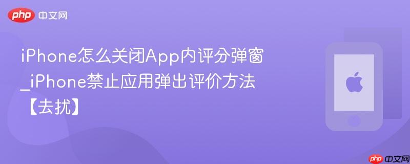 iphone怎么关闭app内评分弹窗_iphone禁止应用弹出评价方法【去扰】