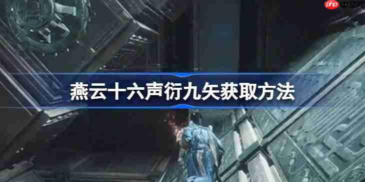 燕云十六声衍九矢获取方法-燕云十六声衍九矢怎么获取