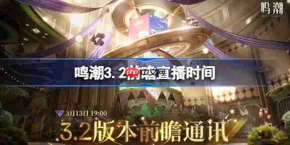 鸣潮3.2前瞻直播时间-鸣潮3.2前瞻直播什么时候