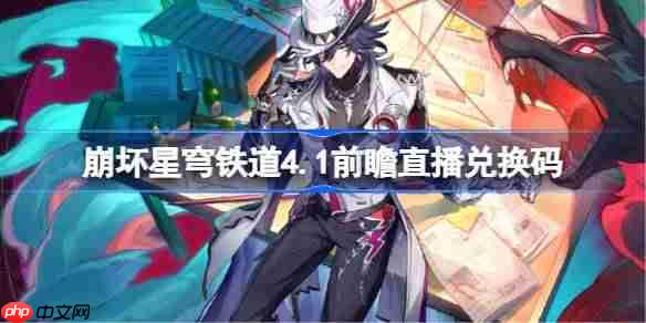 崩坏星穹铁道4.1前瞻直播兑换码是什么-崩铁4.1版本前瞻直播兑换码一览
