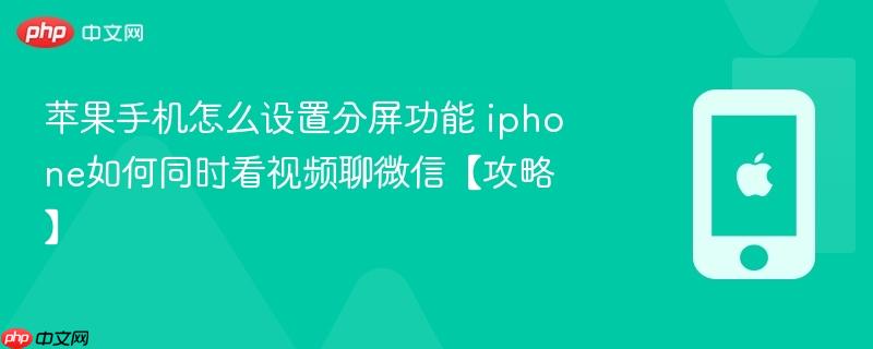 苹果手机怎么设置分屏功能 iphone如何同时看视频聊微信【攻略】