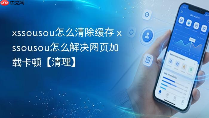 xssousou怎么清除缓存 xssousou怎么解决网页加载卡顿【清理】