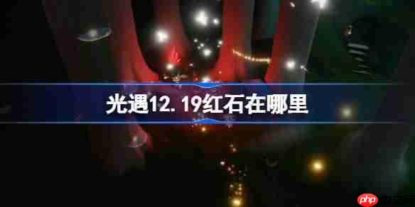 光遇12.19红石碎片在哪里-光遇12月19日红石碎片位置攻略