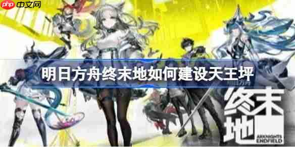 明日方舟终末地如何建设天王坪-明日方舟终末地天王坪满效率中容电池产线分