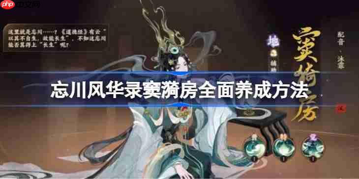 忘川风华录窦漪房该怎么进行培养-忘川风华录窦漪房全面养成方法