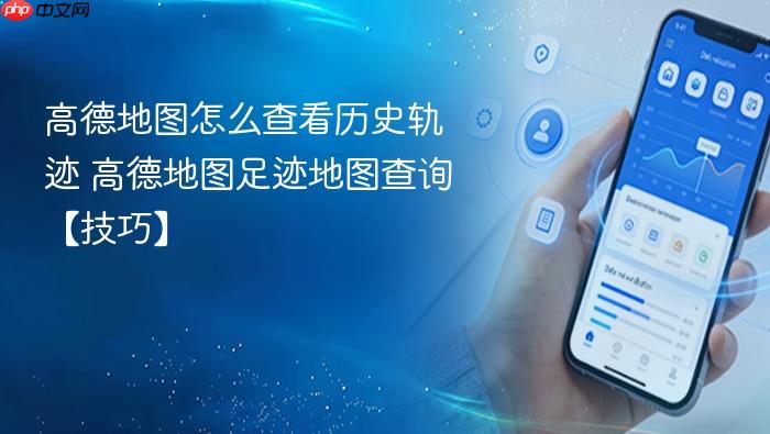 高德地图怎么查看历史轨迹 高德地图足迹地图查询【技巧】