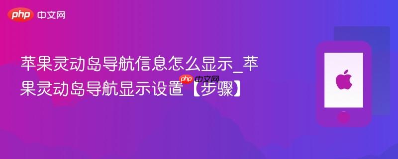苹果灵动岛导航信息怎么显示_苹果灵动岛导航显示设置【步骤】
