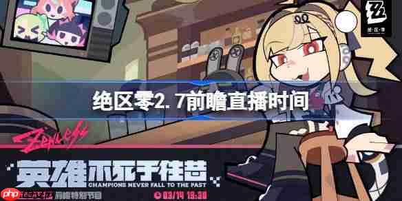 绝区零2.7前瞻直播时间-绝区零2.7前瞻直播什么时候