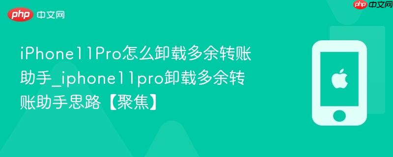 iphone11pro怎么卸载多余转账助手_iphone11pro卸载多余转账助手思路【聚焦】