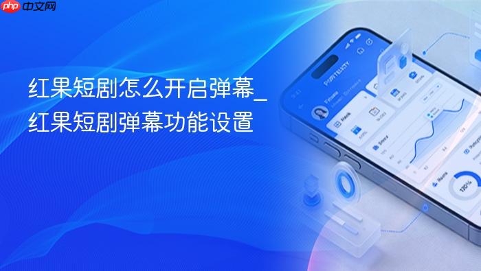 红果短剧怎么开启弹幕_红果短剧弹幕功能设置