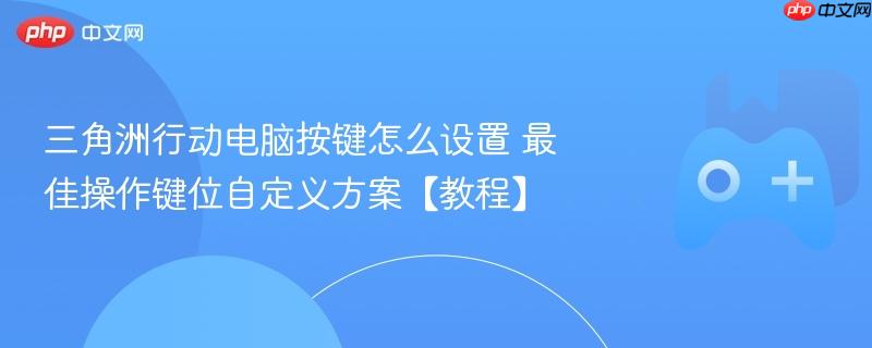 三角洲行动电脑按键怎么设置 最佳操作键位自定义方案【教程】