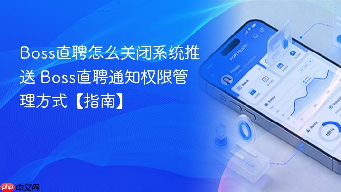 boss直聘怎么关闭系统推送 boss直聘通知权限管理方式【指南】