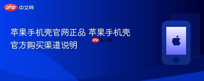 苹果手机壳官网正品 苹果手机壳官方购买渠道说明