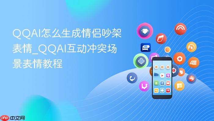 qqai怎么生成情侣吵架表情_qqai互动冲突场景表情教程