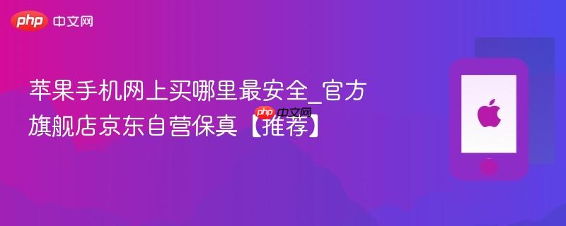 苹果手机网上买哪里最安全_官方旗舰店京东自营保真【推荐】
