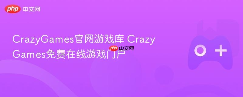 crazygames官网游戏库 crazygames免费在线游戏门户