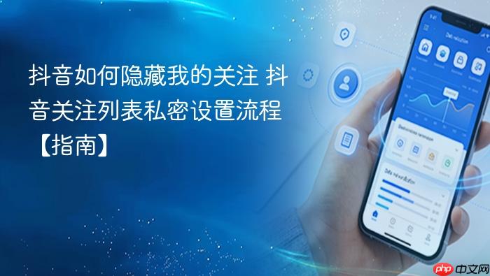 抖音如何隐藏我的关注 抖音关注列表私密设置流程【指南】