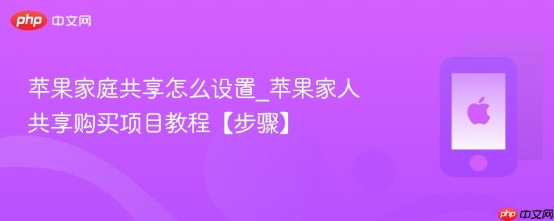 苹果家庭共享怎么设置_苹果家人共享购买项目教程【步骤】