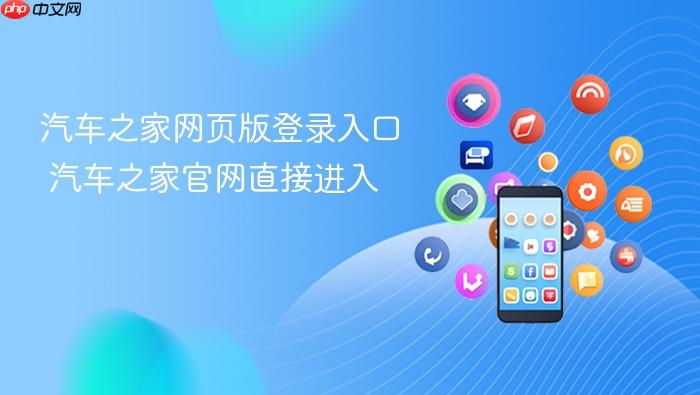 汽车之家网页版登录入口 汽车之家官网直接进入