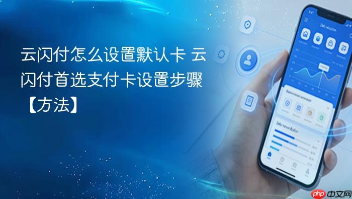云闪付怎么设置默认卡 云闪付首选支付卡设置步骤【方法】