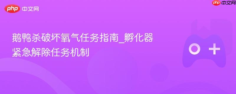 鹅鸭杀破坏氧气任务指南_孵化器紧急解除任务机制